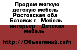 Продам мягкую детскую мебель - Ростовская обл., Батайск г. Мебель, интерьер » Детская мебель   